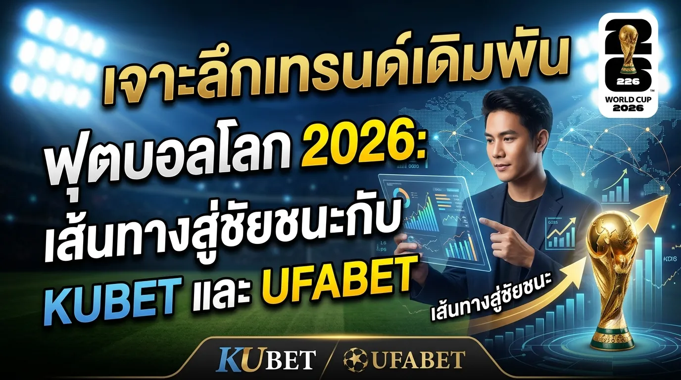 เจาะลึกเทรนด์เดิมพัน ฟุตบอลโลก 2026: เส้นทางสู่ชัยชนะกับ KUBET และ UFABET