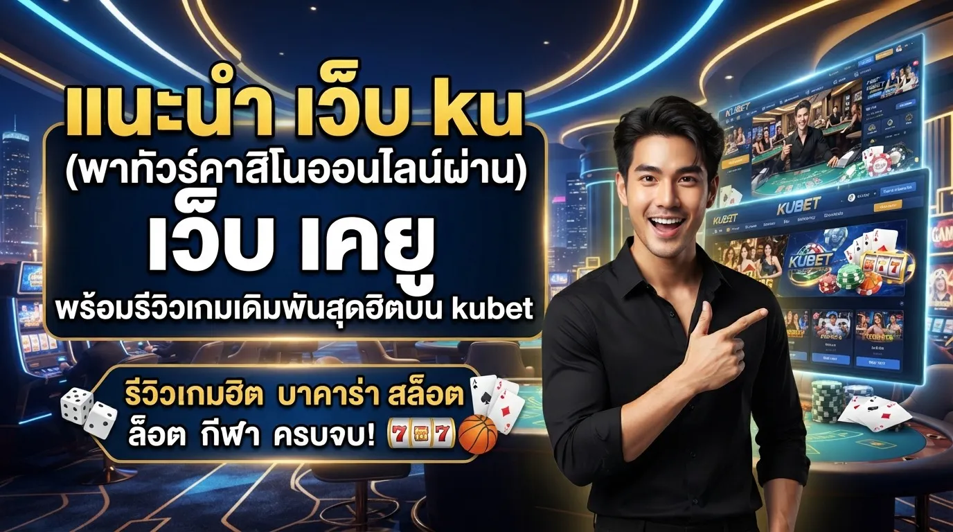 แนะนำ เว็บ ku พาทัวร์คาสิโนออนไลน์ผ่าน เว็บ เค ยู พร้อมรีวิวเกมเดิมพันสุดฮิตบน kubet